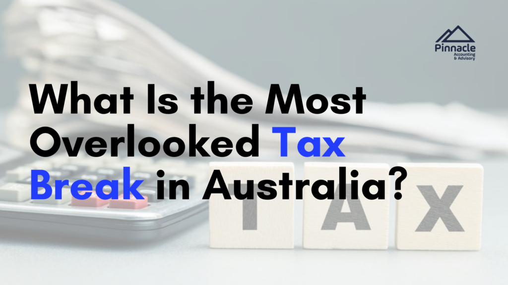 What Is the Most Overlooked Tax Break in Australia? 24 What Is the Most Overlooked Tax Break in Australia 2 Pinnacle Accounting & Advisory